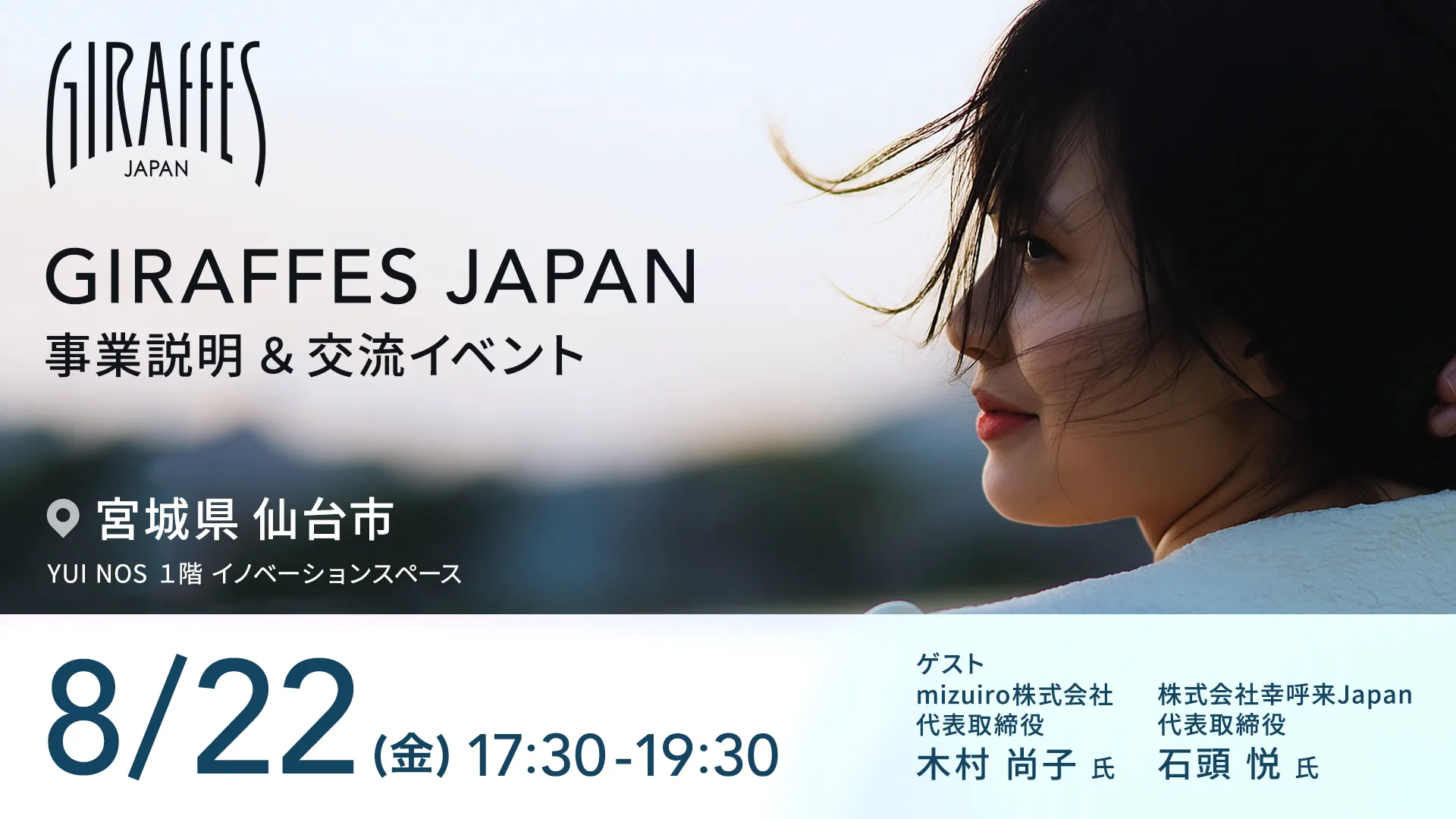 GIRAFFES JAPAN 事業説明&交流イベント 宮城県仙台市 YUI NOS 1階 イノベーションスペース 8/22(金)17:30~19:30 ゲスト mizuiro株式会社代表取締役 木村尚子氏 株式会社幸呼来Japan代表取締役 石頭悦氏