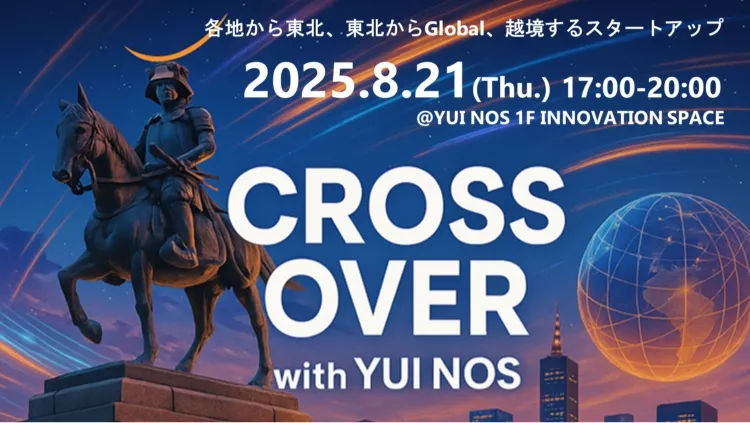 各地から東北、東北からGlobal、越境するスタートアップ2025.8.21(Thu)17:00-20:00 YUI NOS 1F INNOVATION SPACE CROSS OVER with YUI NOS